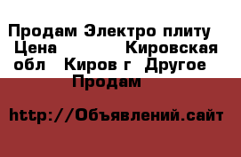 Продам Электро плиту › Цена ­ 4 500 - Кировская обл., Киров г. Другое » Продам   